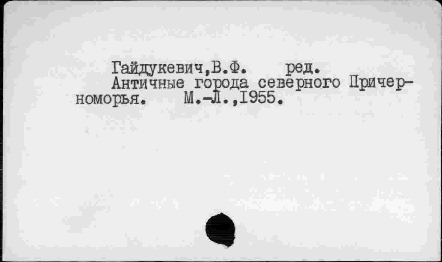 ﻿Гайдукевич,В.Ф. ред.
Античные города северного Причерноморья. М.-Л.,1955.